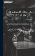 The Magistrates' Court Manual: Containing Copious Up-To-Date Annotations On Those Sections (230 in Number) of the Criminal Procedure Code 1898 di P. Chatterjee edito da LEGARE STREET PR
