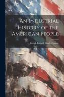 An Industrial History of the American People di Joseph Roswell Hawley Moore edito da LEGARE STREET PR