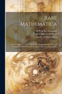 Rare Mathematica: Or, A Collection of Treatises on the Mathematics and Subjects Connected With Them, From Ancient Inedited Manuscripts di J. O. Halliwell-Phillipps, William Bourne, Joannes De Sacro Bosco edito da LEGARE STREET PR