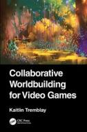 Collaborative Worldbuilding For Video Games di Kaitlin Tremblay edito da Taylor & Francis Ltd