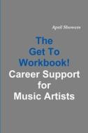 The Get To Workbook! - Career Support for Music Artists di April Showers edito da Lulu.com