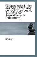 Padagogische Bilder Aus Dem Leben Und Den Schriften Des M. T. Cicero Fur Jugendfreunde [microform] di Kramer edito da Bibliolife