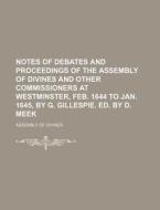 Notes of Debates and Proceedings of the Assembly of Divines and Other Commissioners at Westminster, Feb. 1644 to Jan. 1645, by G. Gillespie. Ed. by D. di Assembly Of Divines edito da Rarebooksclub.com