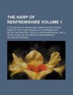 The Harp of Renfrewshire Volume 1; A Collection of Songs and Other Poetical Pieces (Many of Which Are Original) Accompanied with Notes, Explanatory, C di William Motherwell edito da Rarebooksclub.com