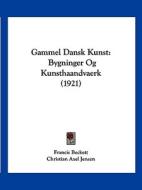 Gammel Dansk Kunst: Bygninger Og Kunsthaandvaerk (1921) di Francis Beckett, Christian Axel Jensen edito da Kessinger Publishing