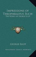 Impressions of Theophrastus Such: The Works of George Eliot di George Eliot edito da Kessinger Publishing