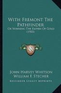 With Fremont the Pathfinder: Or Winning the Empire of Gold (1903) di John Harvey Whitson edito da Kessinger Publishing