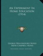An Experiment in Home Education (1914) di George Wallingford Noyes, Irene Campbell Noyes edito da Kessinger Publishing