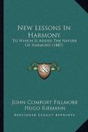 New Lessons in Harmony: To Which Is Added the Nature of Harmony (1887) di John Comfort Fillmore, Hugo Riemann edito da Kessinger Publishing