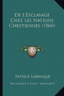 de L'Esclavage Chez Les Nations Chretiennes (1860) di Patrice Larroque edito da Kessinger Publishing