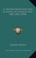 La Marine Francaise Sous Le Regne de Charles VIII, 1483-1493 (1894) di Alfred Spont edito da Kessinger Publishing