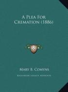 A Plea for Cremation (1886) a Plea for Cremation (1886) di Mary B. Comyns edito da Kessinger Publishing