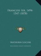 Francois Ier, 1494-1547 (1878) di Mathurin Lescure edito da Kessinger Publishing