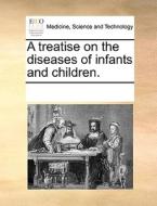 A Treatise On The Diseases Of Infants And Children di Multiple Contributors edito da Gale Ecco, Print Editions