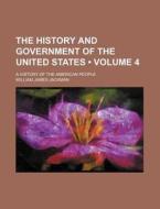 The History And Government Of The United States (volume 4); A History Of The American People di William James Jackman edito da General Books Llc