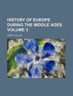 History of Europe During the Middle Ages Volume 3 di Henry Hallam edito da Rarebooksclub.com