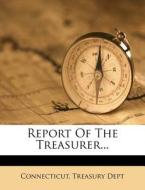 Report of the Treasurer... di Connecticut Treasury Dept edito da Nabu Press