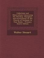 Collections and Observations Concerning the Worship, Discipline, and Government of the Church of Scotland: In Four Books di Walter Steuart edito da Nabu Press