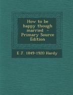 How to Be Happy Though Married di E. J. 1849-1920 Hardy edito da Nabu Press