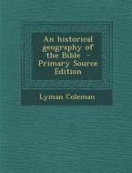 An Historical Geography of the Bible - Primary Source Edition di Lyman Coleman edito da Nabu Press