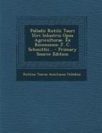 Palladii Rutilii Tauri Uiri Inlustris Opus Agriculturae. Ex Recensione J. C. Schmittii... - Primary Source Edition edito da Nabu Press