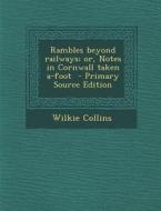 Rambles Beyond Railways; Or, Notes in Cornwall Taken A-Foot di Wilkie Collins edito da Nabu Press