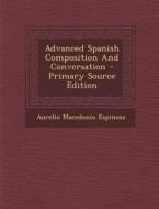 Advanced Spanish Composition and Conversation - Primary Source Edition di Aurelio Macedonio Espinosa edito da Nabu Press