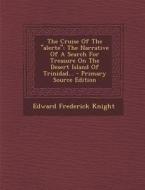 The Cruise of the "Alerte": The Narrative of a Search for Treasure on the Desert Island of Trinidad... - Primary Source Edition di Edward Frederick Knight edito da Nabu Press