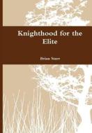 Knighthood For The Elite di Brian Starr edito da Lulu.com