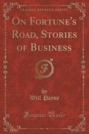 On Fortune's Road, Stories Of Business (classic Reprint) di Will Payne edito da Forgotten Books