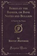 Berkeley The Banker, Or Bank Notes And Bullion, Vol. 1 di Harriet Martineau edito da Forgotten Books