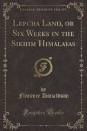 Lepcha Land, Or Six Weeks In The Sikhim Himalayas (classic Reprint) di Florence Donaldson edito da Forgotten Books