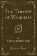 The Tyranny Of Weakness (classic Reprint) di Charles Neville Buck edito da Forgotten Books