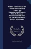 Rubber Manufacture; The Cultivation, Chemistry, Testing, And Manufacture Of Rubber, With Sections On Reclamation Of Rubber And The Manufacture Of Rubb di Simmons Hezzleton E edito da Sagwan Press