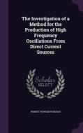 The Investigation Of A Method For The Production Of High Frequency Oscillations From Direct Current Sources di Robert Thorsen Purchas edito da Palala Press