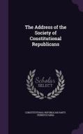 The Address Of The Society Of Constitutional Republicans di Constitutional Republican Pennsylvania edito da Palala Press