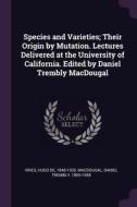 Species and Varieties; Their Origin by Mutation. Lectures Delivered at the University of California. Edited by Daniel Tr di Hugo De Vries, Daniel Trembly Macdougal edito da CHIZINE PUBN