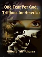 One Tear For God, Trillions for America di Gilbert (Gil) Alvarez edito da AUTHORHOUSE
