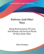Railways and Other Ways: Being Reminiscences of Canal and Railway Life During a Period of Sixty-Seven Years di Myles Pennington edito da Kessinger Publishing
