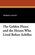 The Golden Fleece and the Heroes Who Lived Before Achilles di Padraic Colum edito da Wildside Press