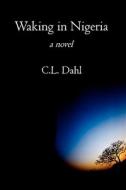 Waking in Nigeria di C. L. Dahl edito da Booksurge Publishing