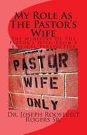 My Role as the Pastor's Wife: The Ministry of the Pastor's Wife: From a Biblical Perspective di Joseph R. Rogers, Dr Joseph R. Rogers Sr edito da Createspace