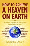 How to Achieve a Heaven on Earth di John Wade edito da PELICAN PUB CO