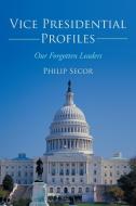 Vice Presidential Profiles: Our Forgotten Leaders di Philip Secor edito da AUTHORHOUSE