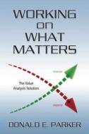 Working on What Matters: The Value Analysis Solution di MR Donald E. Parker edito da Createspace