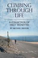 Climbing Through Life: A Collection of Hilly Vignettes di Michael J. Heffler edito da Createspace