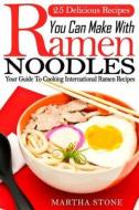 25 Delicious Recipes You Can Make with Ramen Noodles: Your Guide to Cooking International Ramen Recipes di Martha Stone edito da Createspace