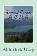 Around Europe in 15 Days: Travel Guide for the Economy Backpacker to a 15 Days Jet Set Adventure Across Europe by Eurail in Less Than 2500 Euros di Abhishek Garg edito da Createspace