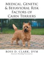 Medical, Genetic & Behavioral Risk Factors of Cairn Terriers di Dvm Ross D. Clark edito da Xlibris