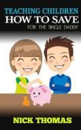 Teaching Children How to Save for the Single Daddy: Building the Saving Habits in Children from a Tender Age di Nick Thomas edito da Createspace